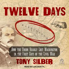 Twelve Days: How the Union Nearly Lost Washington in the First Days of the Civil War Audiobook, by Tony Silber