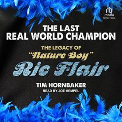 The Last Real World Champion: The Legacy of 'Nature Boy' Ric Flair Audiobook, by Tim Hornbaker