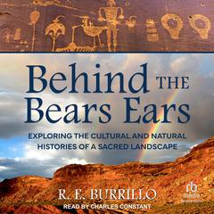 Behind the Bears Ears: Exploring the Cultural and Natural Histories of a Sacred Landscape Audiobook, by R. E. Burrillo