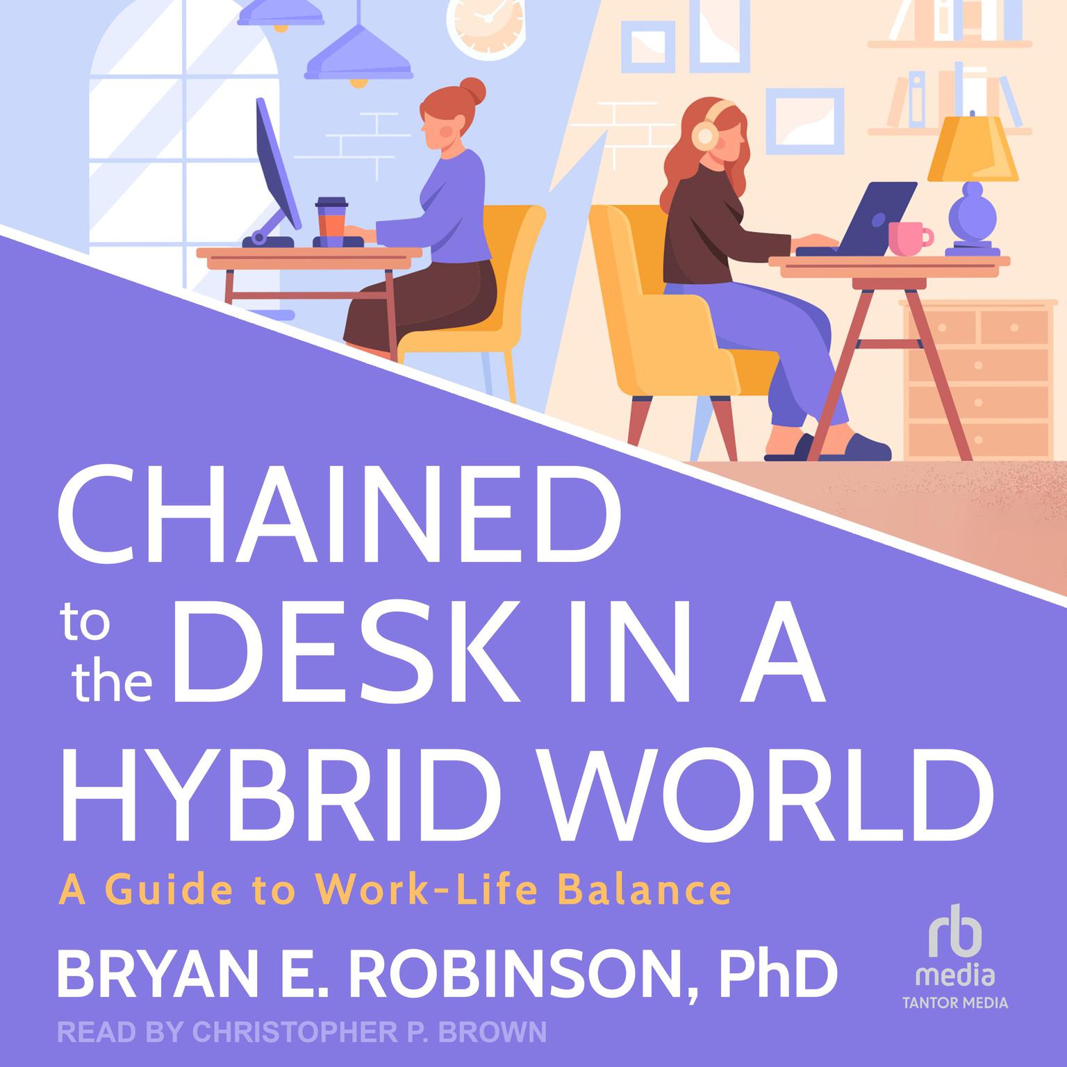 Chained to the Desk in a Hybrid World: A Guide to Work-Life Balance Audiobook, by Bryan E. Robinson