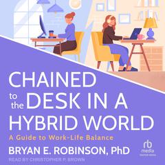 Chained to the Desk in a Hybrid World: A Guide to Work-Life Balance Audiobook, by Bryan E. Robinson