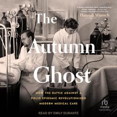 The Autumn Ghost: How the Battle Against a Polio Epidemic Revolutionized Modern Medical Care Audiobook, by Hannah Wunsch