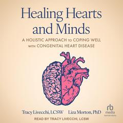 Healing Hearts and Minds: A Holistic Approach to Coping Well with Congenital Heart Disease Audiobook, by Tracy Livecchi