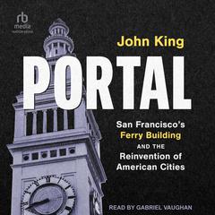 Portal: San Franciscos Ferry Building and the Reinvention of American Cities Audiobook, by John King