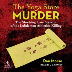 The Yoga Store Murder: The Shocking True Account of the Lululemon Athletica Killing Audiobook, by 