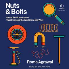 Nuts and Bolts: Seven Small Inventions That Changed the World (in a Big Way) Audiobook, by Roma Agrawal