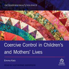Coercive Control in Childrens and Mothers Lives Audiobook, by Emma Katz