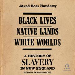 Black Lives, Native Lands, White Worlds: A History of Slavery in New England Audiobook, by Jared Ross Hardesty