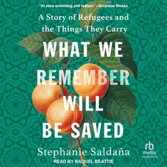 What We Remember Will Be Saved: A Story of Refugees and the Things They Carry Audiobook, by Stephanie Saldaña