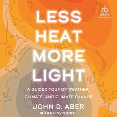 Less Heat, More Light: A Guided Tour of Weather, Climate, and Climate Change Audiobook, by John D. Aber