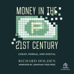 Money in the Twenty-First Century: Cheap, Mobile, and Digital Audiobook, by Richard Holden