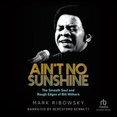 Aint No Sunshine: The Smooth Soul and Rough Edges of Bill  Withers Audiobook, by Mark Ribowsky
