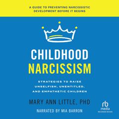 Childhood Narcissism: Strategies for Raising Unselfish, Unentitled, and Empathetic Children Audiobook, by Mary Ann Little