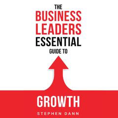 The Business Leaders Essential Guide to Growth Audiobook, by Stephen Dann