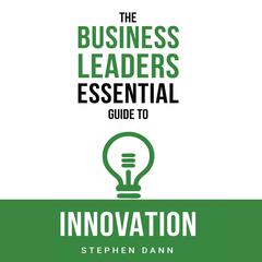 The Business Leaders Essential Guide to Innovation Audiobook, by Stephen Dann
