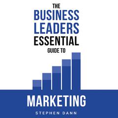 The Business Leaders Essential Guide to Marketing Audiobook, by Stephen Dann