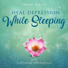 Heal Depression While Sleeping With Subliminal Affirmations Audiobook, by Swami Kriya