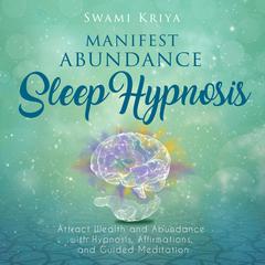 Manifest Abundance Sleep Hypnosis Audiobook, by Swami Kriya