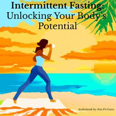 Intermittent Fasting: Unlocking Your Bodys Potential Audiobook, by Fast Fit Guru