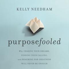 Purposefooled: Why Chasing Your Dreams, Finding Your Calling, and Reaching for Greatness Will Never Be Enough Audiobook, by Kelly Needham