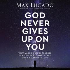 God Never Gives Up on You: What Jacob's Story Teaches Us About Grace, Mercy, and God's Relentless Love Audiobook, by Max Lucado