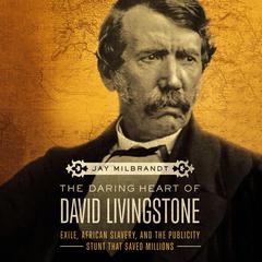 The Daring Heart of David Livingstone: Exile, African Slavery, and the Publicity Stunt That Saved Millions Audiobook, by Jay Milbrandt