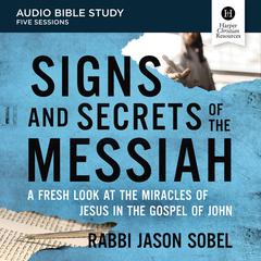 Signs and Secrets of the Messiah: Audio Bible Studies: A Fresh Look at the Miracles of Jesus in the Gospel of John Audiobook, by Rabbi Jason Sobel