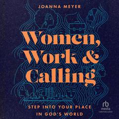 Women, Work, and Calling: Step into Your Place in Gods World Audiobook, by Joanna Meyer