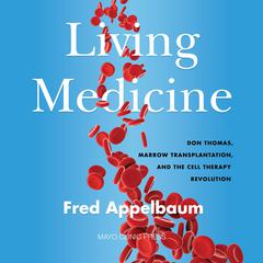 Living Medicine: Don Thomas, Marrow Transplantation, and the Cell Therapy Revolution Audiobook, by Fred Appelbaum