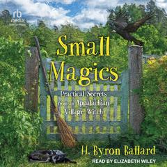 Small Magics: Practical Secrets from an Appalachian Village Witch Audiobook, by H. Byron Ballard