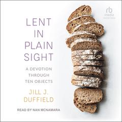 Lent in Plain Sight: A Devotion through Ten Objects Audiobook, by Jill J. Duffield