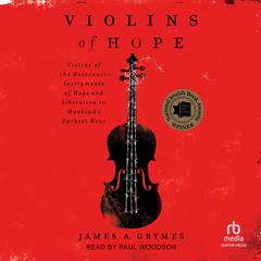Violins of Hope: Violins of the Holocaust-Instruments of Hope and Liberation in Mankinds Darkest Hour Audiobook, by James A. Grymes