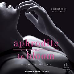 Aphrodite in Bloom: A Collection of Erotic Stories Audiobook, by Anonymous