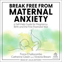 Break Free from Maternal Anxiety: A Self-Help Guide for Pregnancy, Birth and the First Postnatal Year Audiobook, by Catherine Green, Fiona Challacombe, Victoria Bream