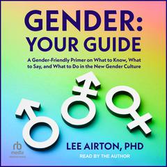 Gender: Your Guide: A Gender-Friendly Primer on What to Know, What to Say, and What to Do in the New Gender Culture Audiobook, by Lee Airton