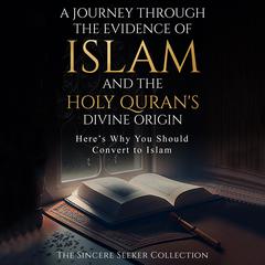A Journey Through the Evidence of Islam and the Holy Quran's Divine Origin Audiobook, by The Sincere Seeker Collection