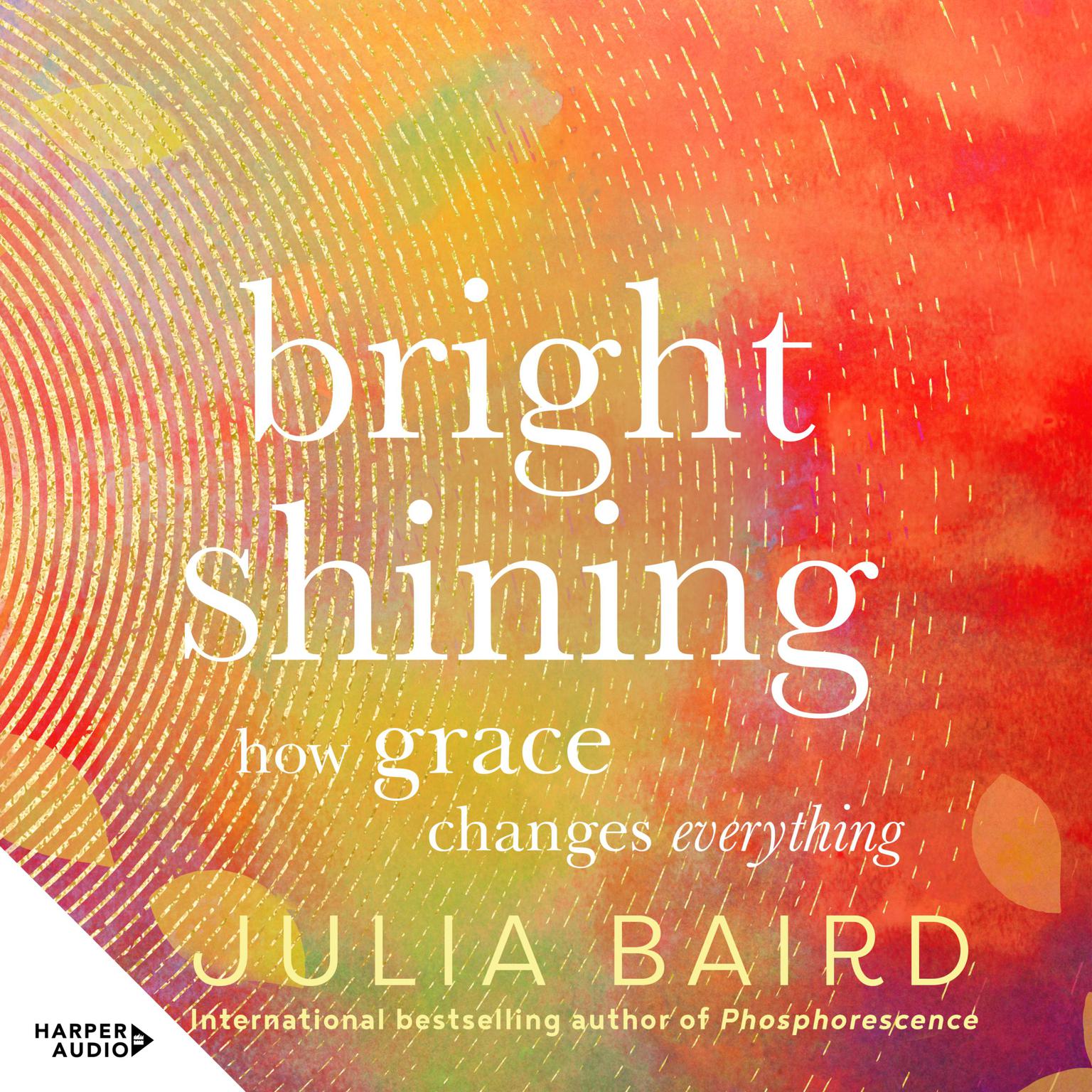 Bright Shining: How grace changes everything. The new book from the award-winning author of the unforgettable bestselling memoir Phosphorescence Audiobook, by Julia Baird