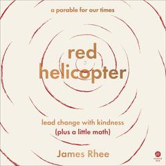 red helicopter—a parable for our times: lead change with kindness (plus a little math) Audiobook, by James Rhee