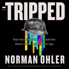 Tripped: Nazi Germany, the CIA, and the Dawn of the Psychedelic Age Audiobook, by Norman Ohler