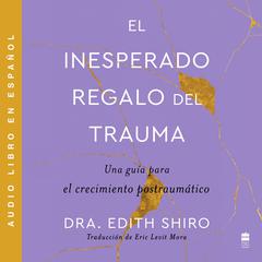 Unexpected Gift of Trauma, The El inesperado regalo del traum (SPA): Una guía para el crecimiento postraumAtico Audiobook, by Edith Shiro