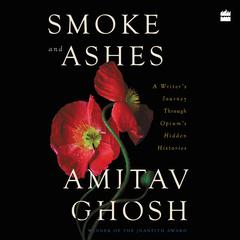 Smoke and Ashes: A Writer's Journey through Opium's Hidden Histories Audiobook, by Amitav Ghosh
