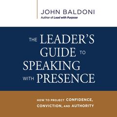 The Leader's Guide to Speaking with Presence: How to Project Confidence, Conviction, and Authority Audiobook, by John Baldoni