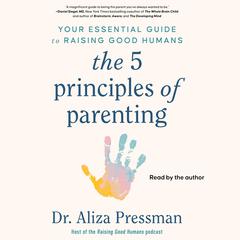 The 5 Principles of Parenting: Your Essential Guide to Raising Good Humans Audiobook, by Aliza Pressman