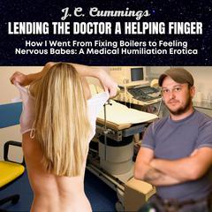 Lending the Doctor a Helping Finger, How I Went from Fixing Boilers to Feeling Nervous Babes: A Medical Humiliation Erotica Audiobook, by J.C. Cummings