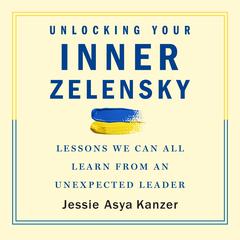 Unlocking Your Inner Zelensky: Lessons We Can All Learn from an Unexpected Leader Audiobook, by Jessie Asya Kanzer