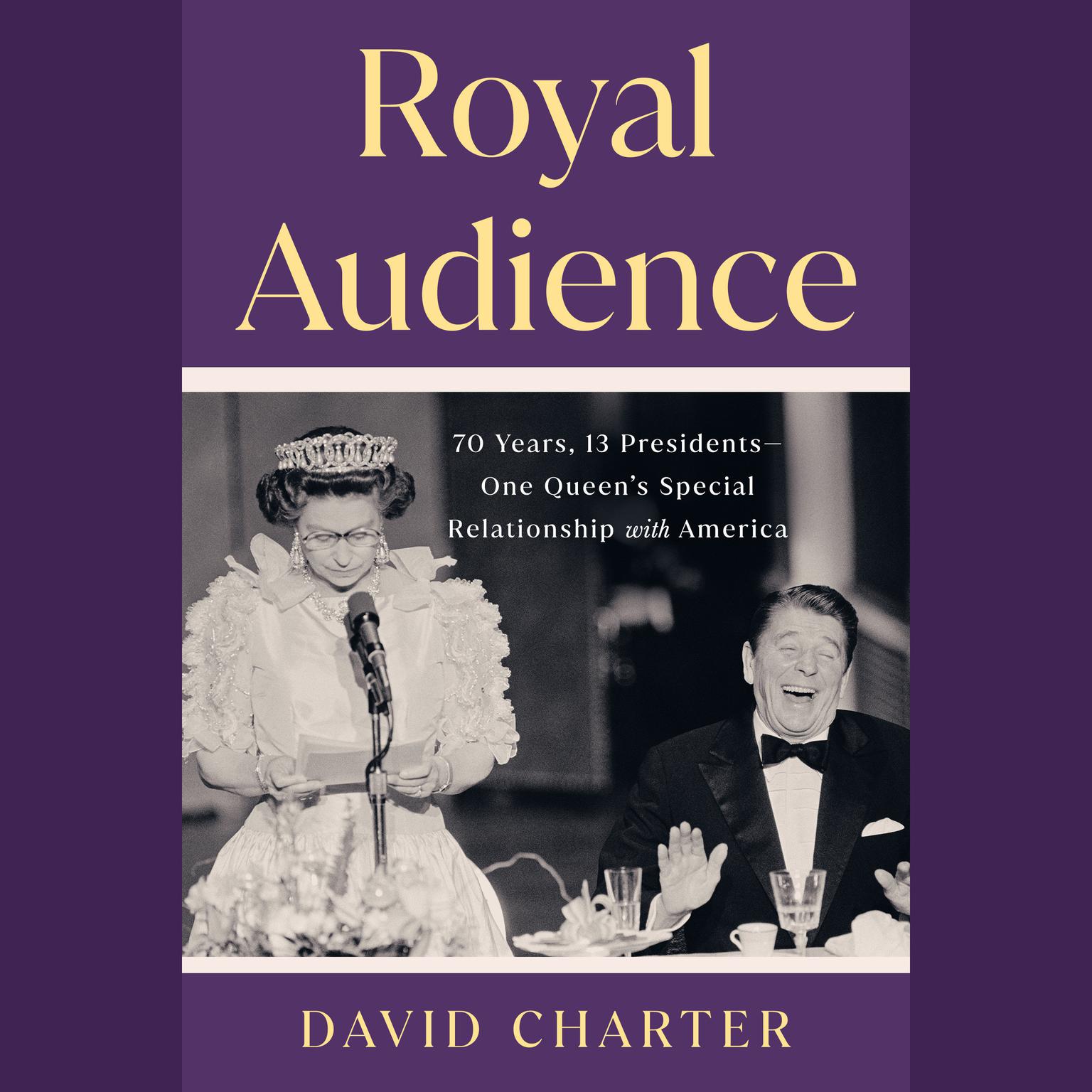 Royal Audience: 70 Years, 13 Presidents--One Queens Special Relationship with America Audiobook, by David Charter