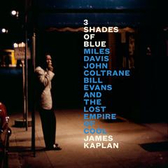 3 Shades of Blue: Miles Davis, John Coltrane, Bill Evans, and the Lost Empire of Cool Audiobook, by James Kaplan