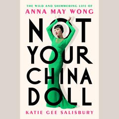 Not Your China Doll: The Wild and Shimmering Life of Anna May Wong Audiobook, by Katie Gee Salisbury