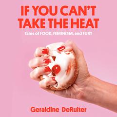 If You Cant Take the Heat: Tales of Food, Feminism, and Fury Audiobook, by Geraldine DeRuiter