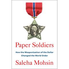 Paper Soldiers: How the Weaponization of the Dollar Changed the World Order Audiobook, by Saleha Mohsin